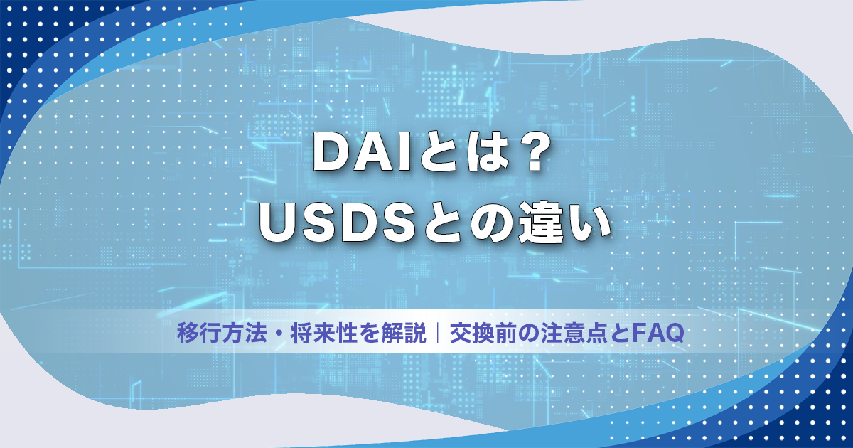 DAIとは？USDSとの違い・移行方法・将来性を解説｜交換前の注意点とFAQ