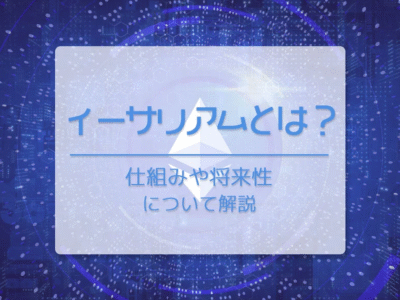 イーサリアム(ETH)とは? 仕組みや将来性について解説