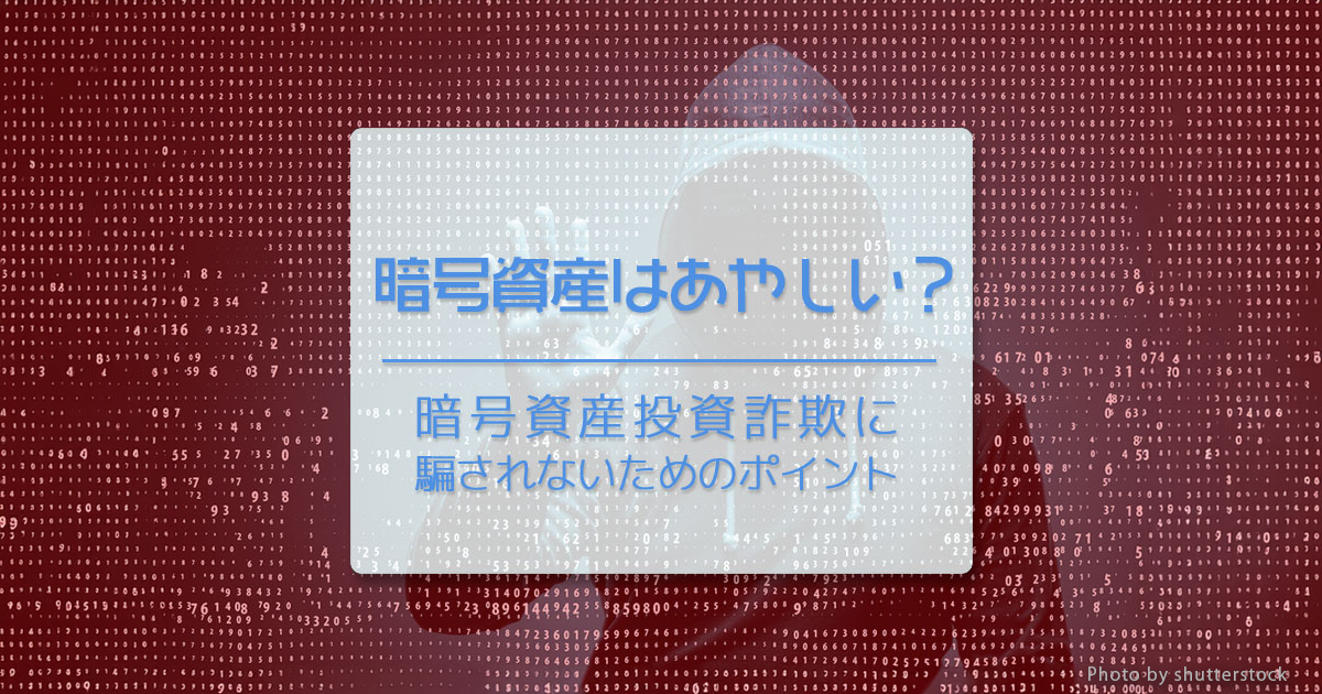 仮想通貨（暗号資産）はあやしい？ 仮想通貨（暗号資産）投資詐欺に騙されないためのポイント