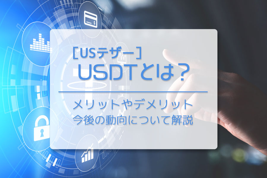 暗号資産（仮想通貨）テザー（USDT）とは？　メリット・デメリットや今後の動向を解説