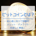 ビットコイン（BTC）とは？　わかりやすく初心者に向けて特徴やメリット・デメリットを詳しく解説！