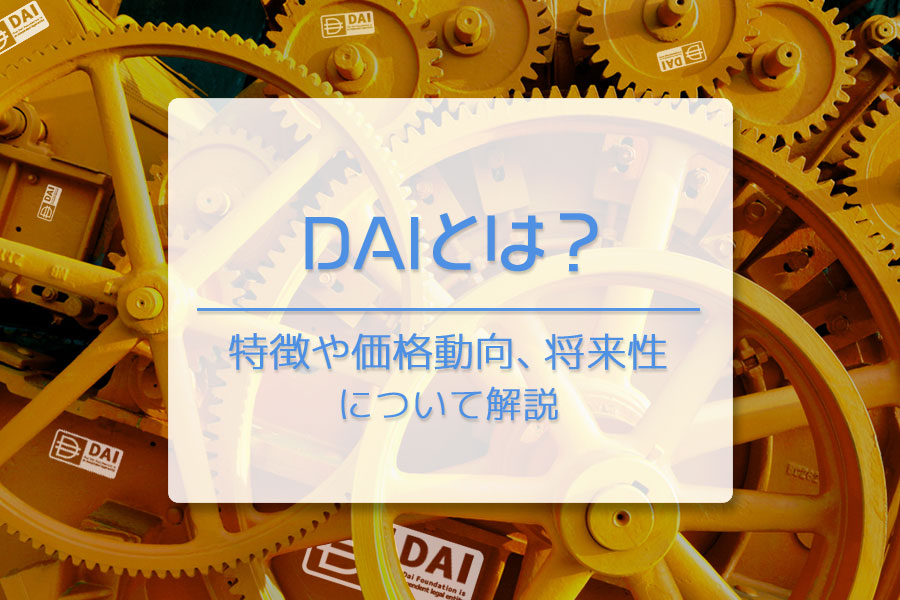 暗号資産（仮想通貨）DAIとは？　特徴や将来性を徹底解説