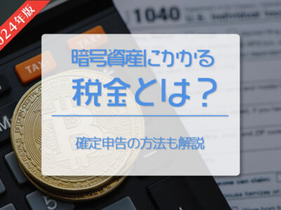 【2024最新版】仮想通貨（暗号資産）にかかる税金とは？　確定申告の方法も解説