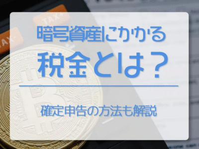 仮想通貨（暗号資産）にかかる税金とは？　確定申告の方法も解説