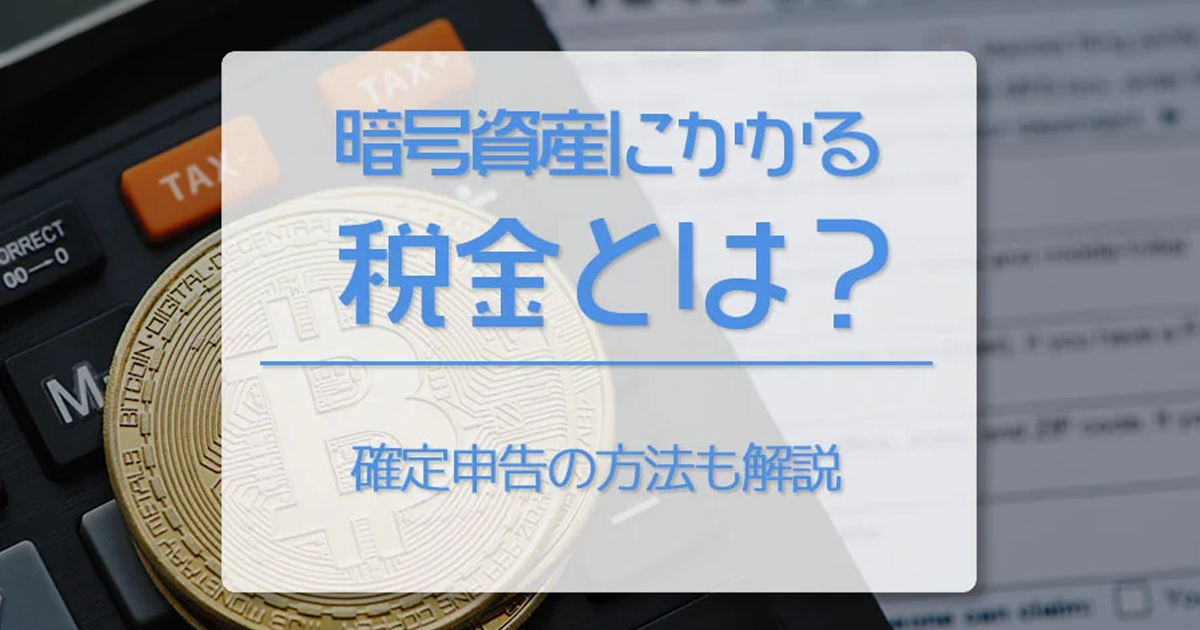 仮想通貨（暗号資産）にかかる税金とは？　確定申告の方法も解説