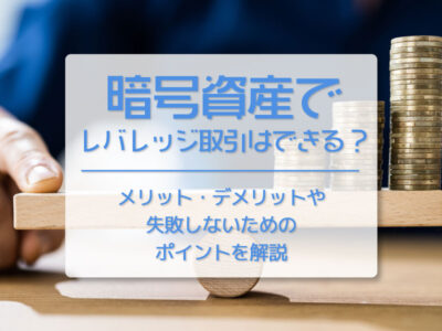 仮想通貨（暗号資産）でレバレッジ取引はできる？　メリット・デメリットや失敗しないためのポイントを解説