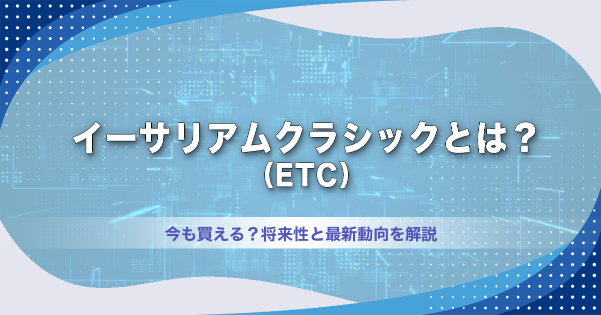 イーサリアムクラシック（ETC）とは？今も買える？将来性と最新動向を解説【2026年】