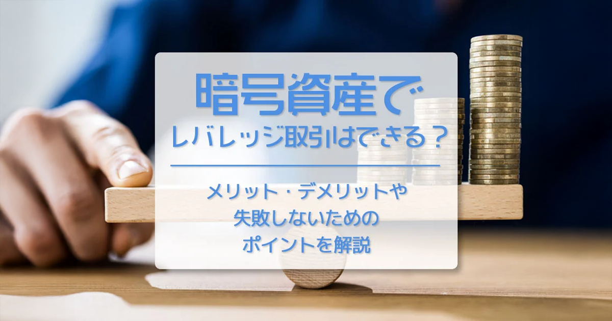 仮想通貨（暗号資産）でレバレッジ取引はできる？　メリット・デメリットや失敗しないためのポイントを解説