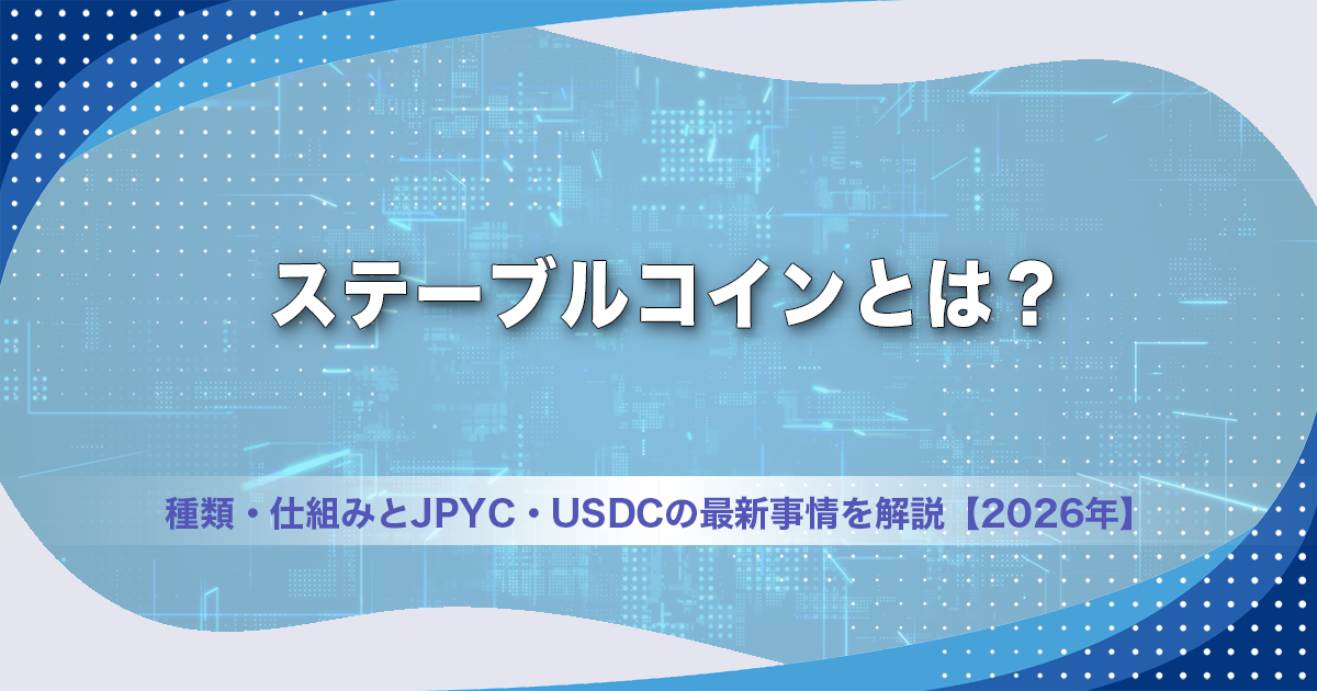 ステーブルコインとは？種類・仕組みとJPYC・USDCの最新事情を解説【2026年】
