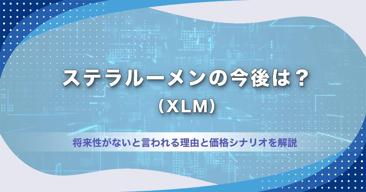 ステラルーメン（XLM）の今後は？将来性がないと言われる理由と価格シナリオを解説【2026年】