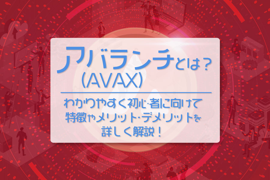 アバランチ（AVAX）とは？わかりやすく初心者に向けて特徴やメリット・デメリットを詳しく解説！