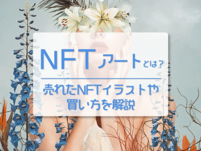 NFTアートとは？売れたNFTイラストや買い方、最新トレンドを初心者向けに解説【2026年版】