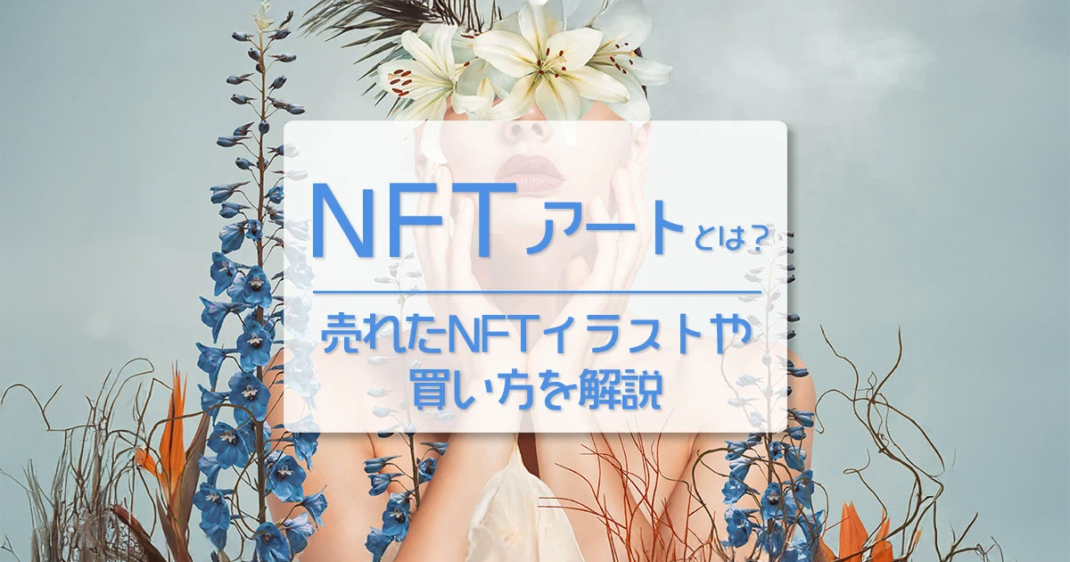NFTアートとは？売れたNFTイラストや買い方、最新トレンドを初心者向けに解説【2026年版】