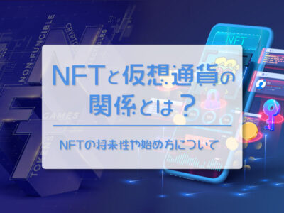 NFTと仮想通貨（暗号資産）の関係とは？NFTの将来性や始め方について