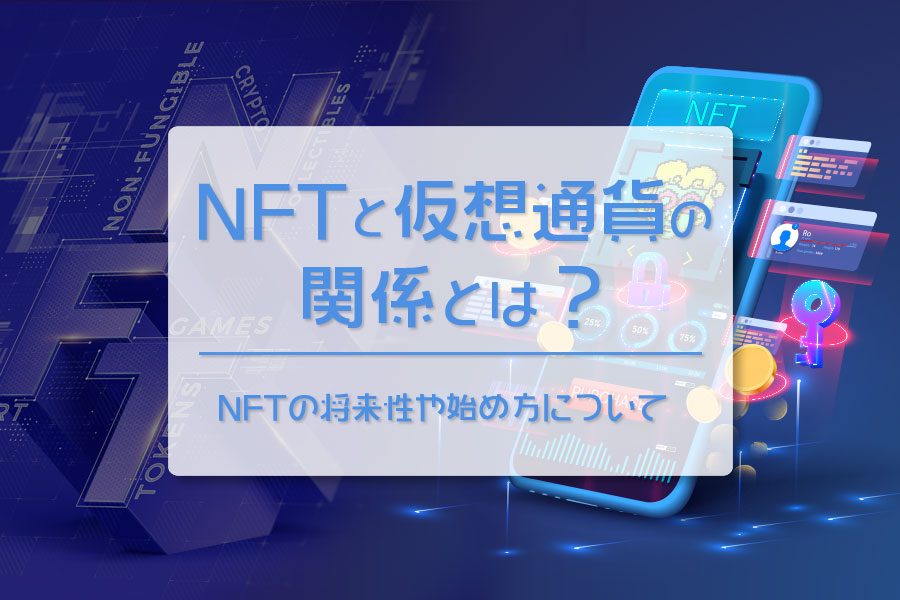 NFTと仮想通貨（暗号資産）の関係とは？NFTの将来性や始め方について