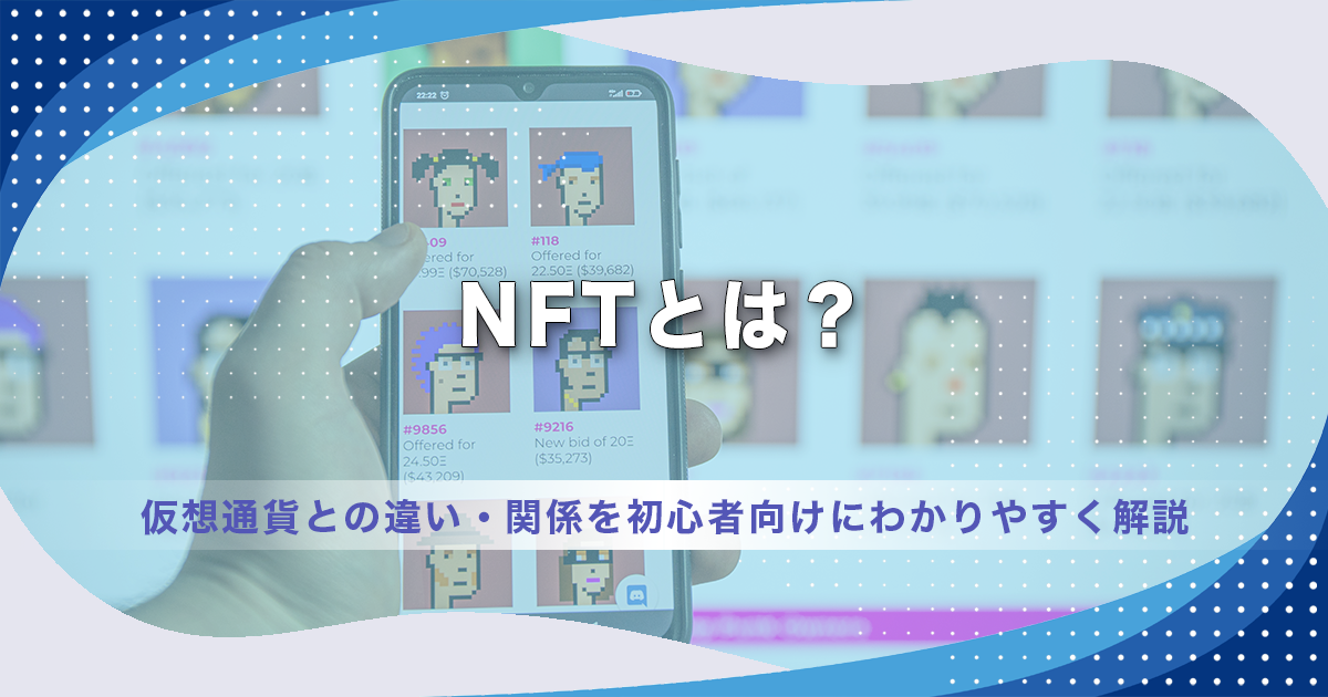 NFTとは？仮想通貨との違い・関係を初心者向けにわかりやすく解説