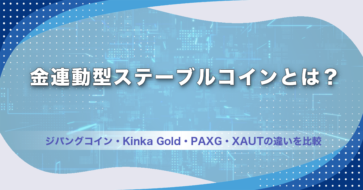 金連動型ステーブルコインとは？ジパングコイン・Kinka Gold・PAXG・XAUTの違いを比較