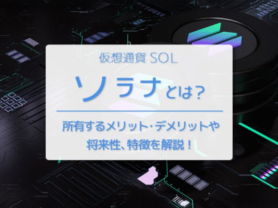 仮想通貨ソラナ（Solana／SOL）とは？完全ガイド｜メリット・デメリットや将来性、特徴を徹底解説！