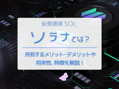 仮想通貨ソラナ（SOL）とは？所有するメリット・デメリットや将来性、特徴を解説！