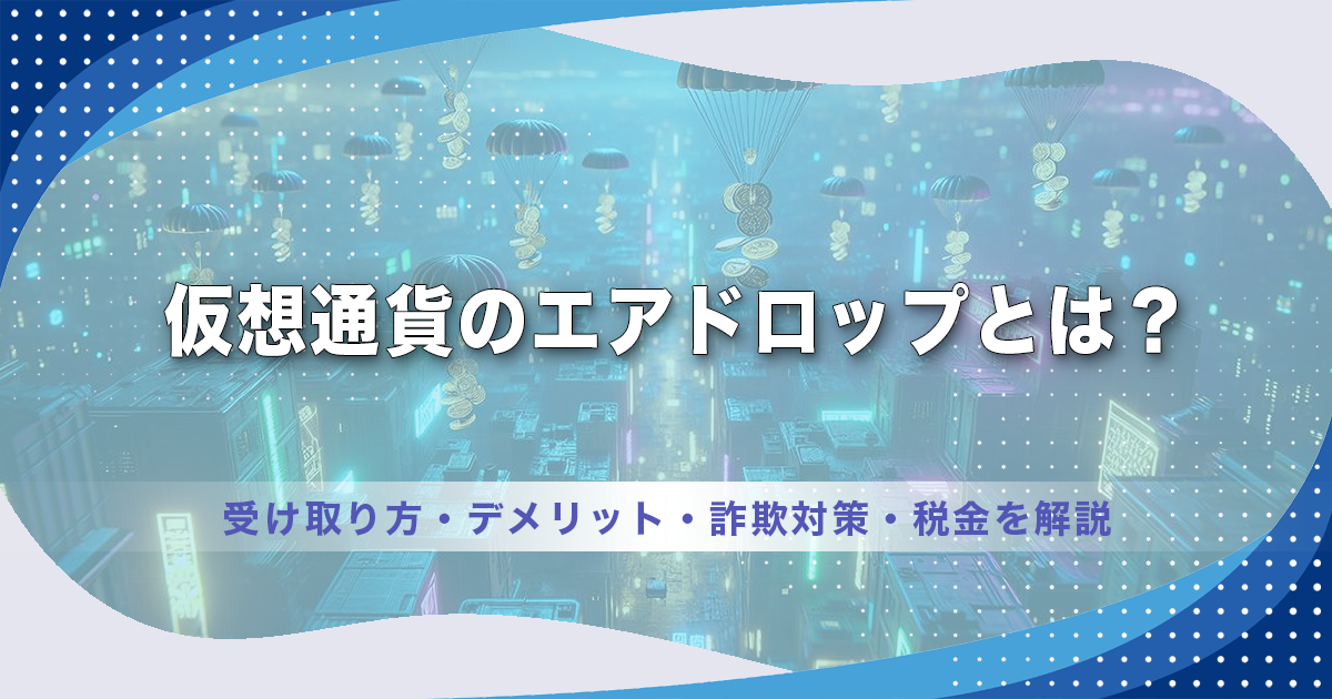 仮想通貨のエアドロップとは？受け取り方・デメリット・詐欺対策・税金を解説