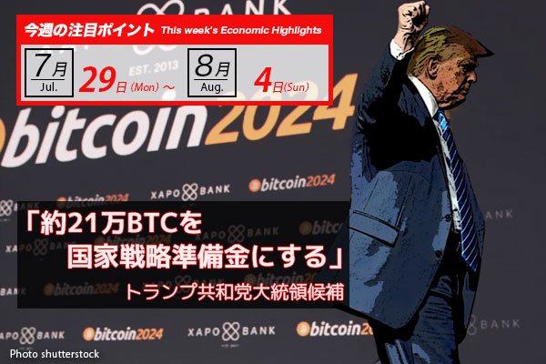 「約21万BTCを国家戦略準備金にする」トランプ共和党大統領候補｜ビットコイン予測 今週のポイント2024.7/29-8/04