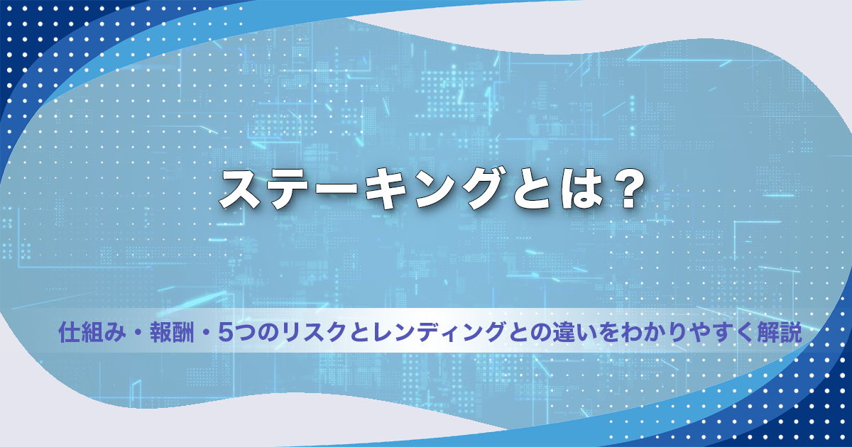 ステーキングとは？仕組み・報酬・5つのリスクとレンディングとの違いをわかりやすく解説