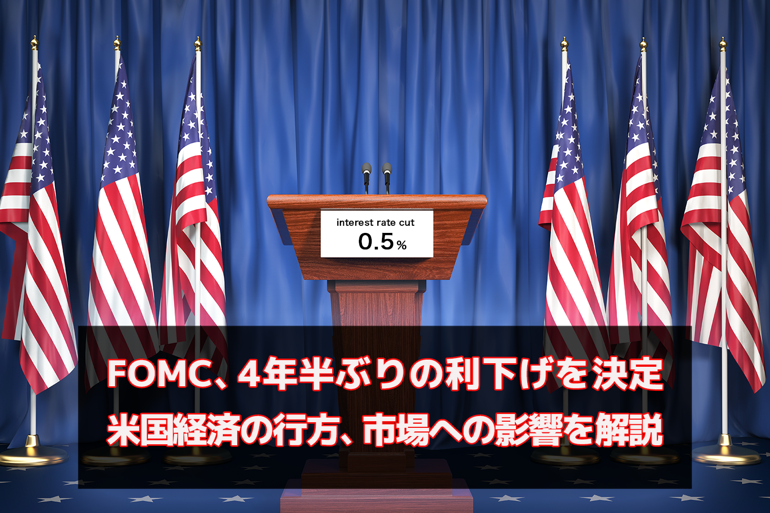 FOMC、4年半ぶりの利下げを決定！ 米国経済の行方、市場への影響を解説