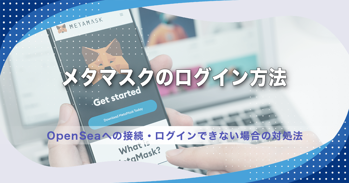 メタマスクのログイン方法｜OpenSeaへの接続・ログインできない場合の対処法