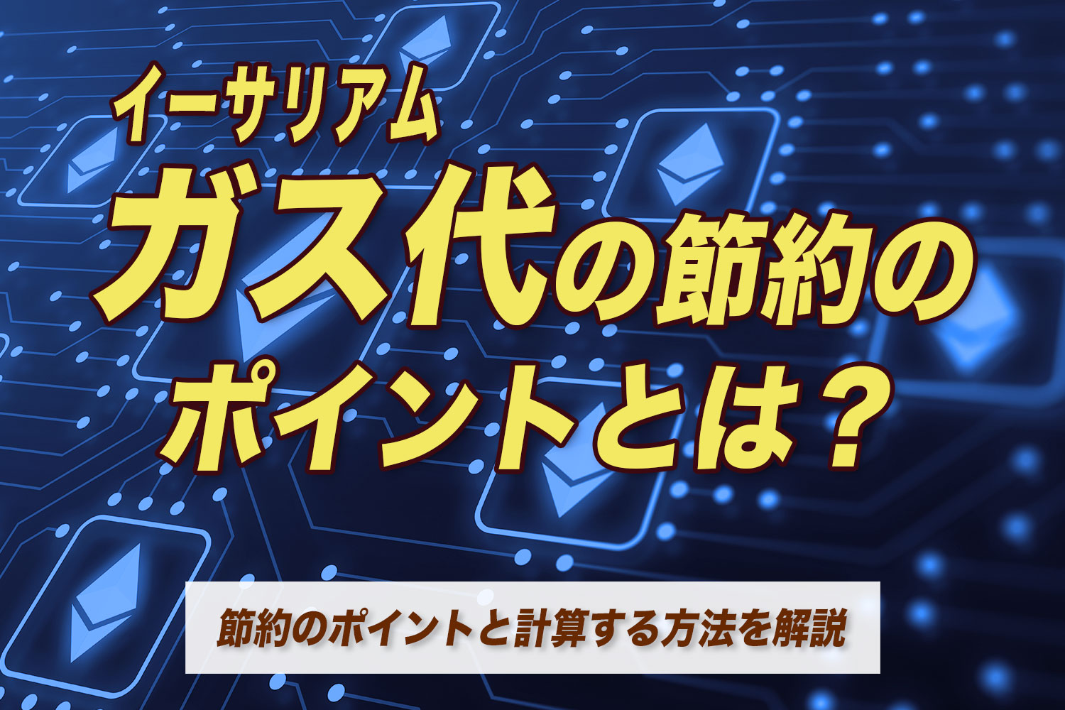 イーサリアムのガス代の節約のポイントとは？いくらなのか計算する方法を解説