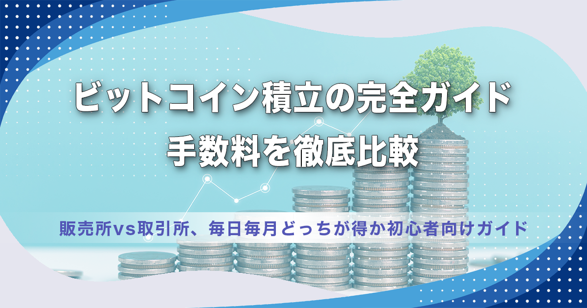 ビットコイン積立の完全ガイド｜手数料を徹底比較｜販売所vs取引所、毎日毎月どっちが得か初心者向けガイド