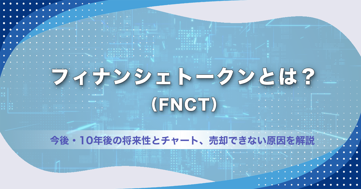 フィナンシェトークン（FNCT）とは？今後・10年後の将来性とチャート、売却できない原因を解説