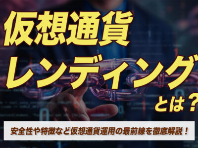 仮想通貨（暗号資産） レンディングとは？安全性や特徴など仮想通貨運用の最前線を徹底解説！