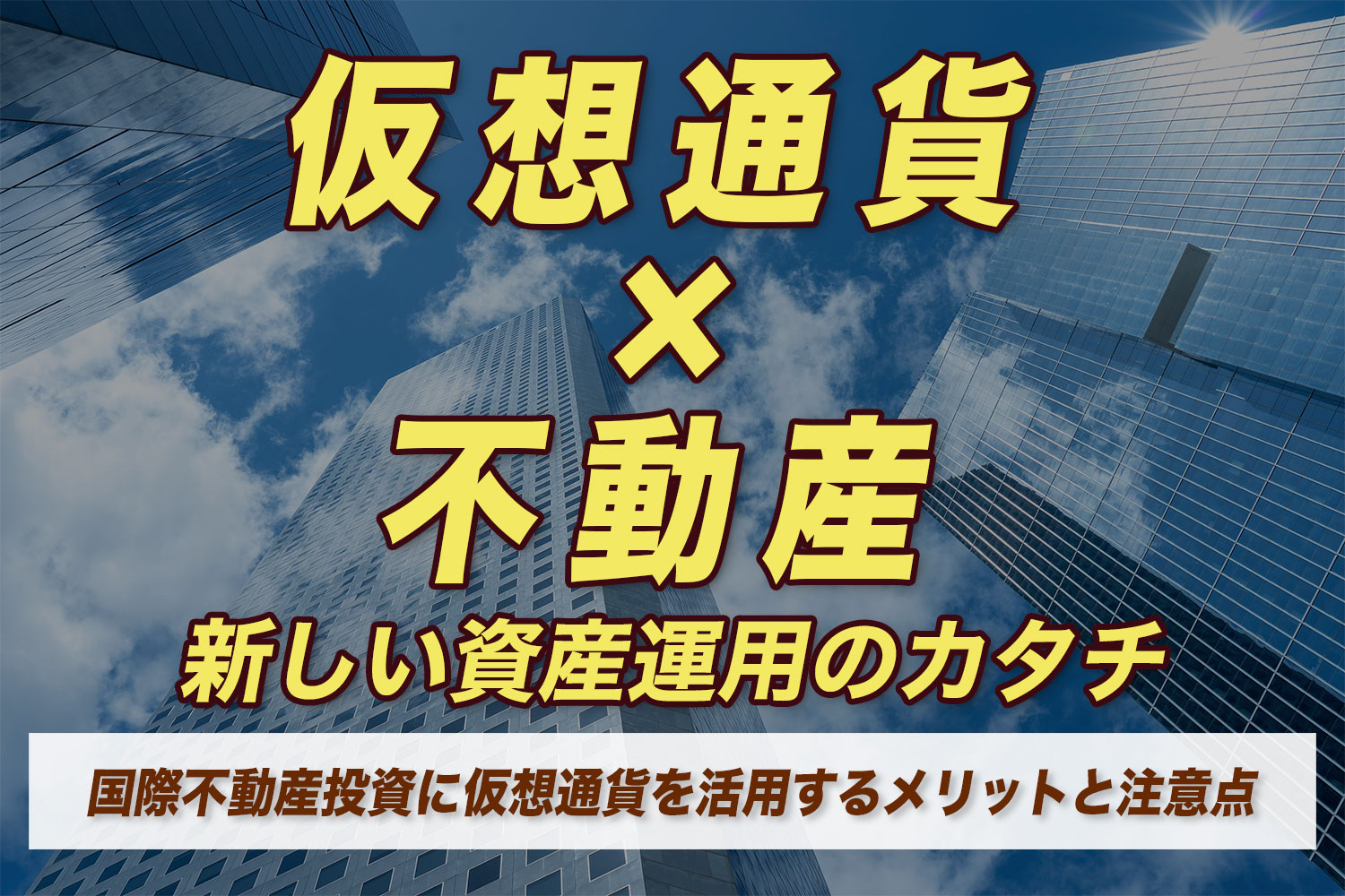 仮想通貨  ×  不動産 新しい資産運用のカタチ｜国際不動産投資に仮想通貨を活用するメリットと注意点