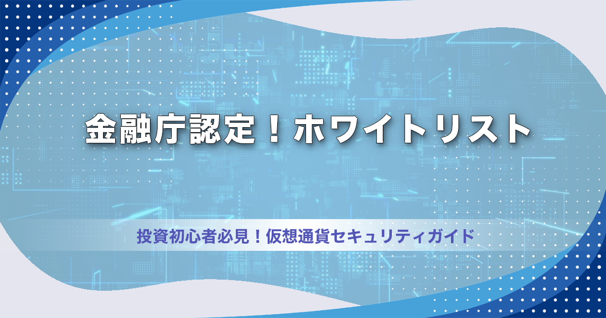 金融庁認定！ホワイトリスト｜投資初心者必見！仮想通貨セキュリティガイド