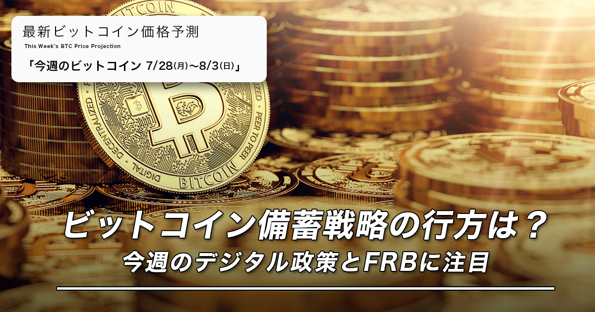 ビットコイン備蓄戦略の行方は？今週のデジタル政策とFRBに注目｜週間ビットコイン予想 2025.7/28-8/3