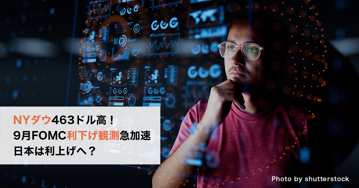 NYダウ463ドル高！9月FOMC利下げ観測急加速、日本は利上げへ？