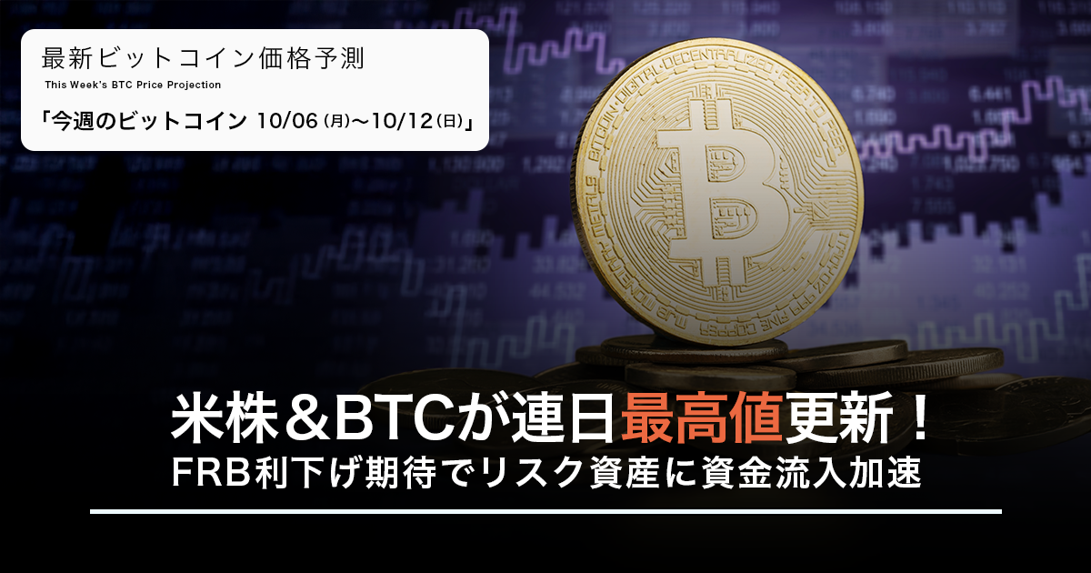 米株＆BTCが連日最高値更新！FRB利下げ期待でリスク資産に資金流入加速｜週間ビットコイン予想 2025.10/06-12