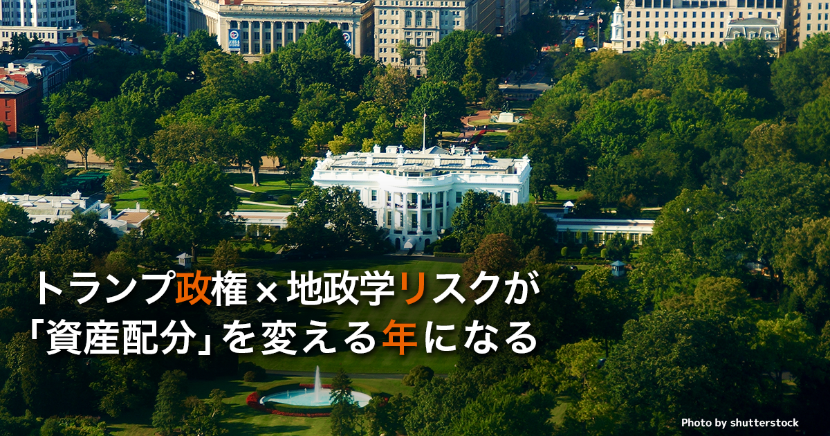 トランプ政権×地政学リスクが「資産配分」を変える年になる