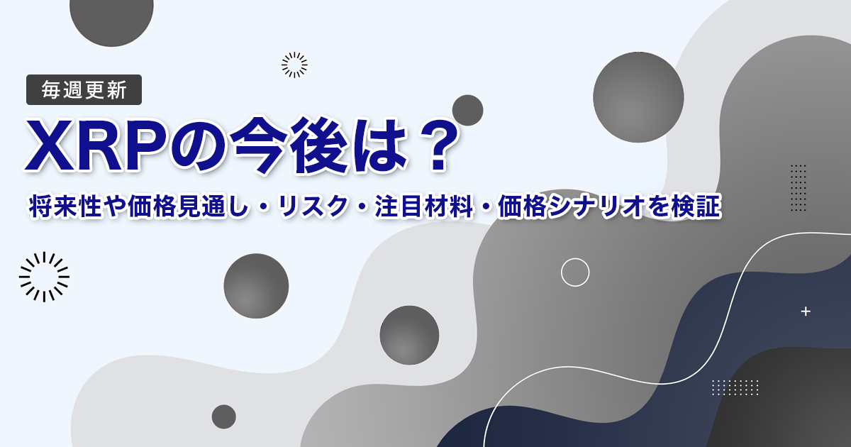 XRP（リップル）の今後は？｜将来性や価格見通し・リスク・注目材料・価格シナリオを検証｜毎週更新