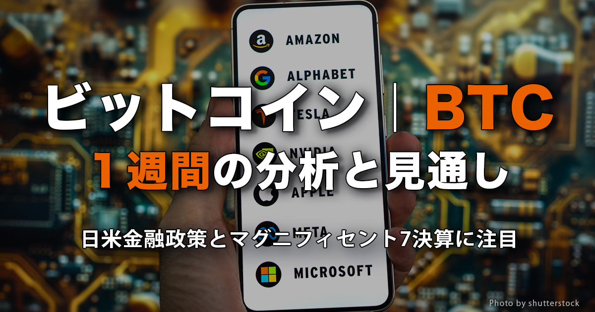 ビットコイン（BTC）1週間の分析と見通し｜日米金融政策とマグニフィセント7決算に注目