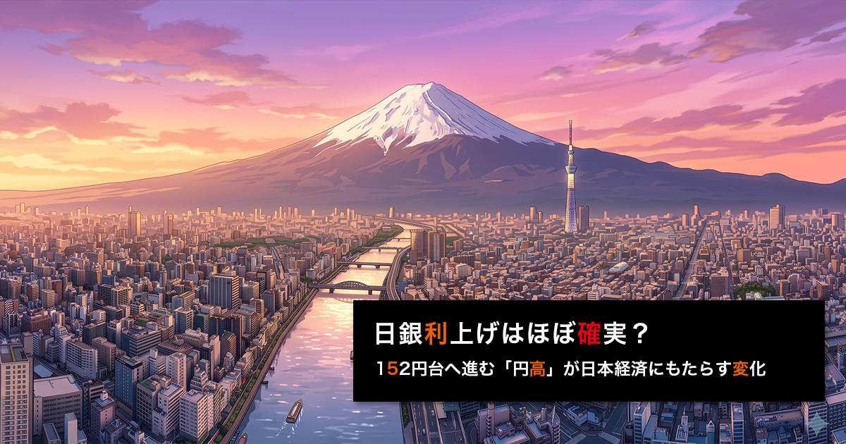 日銀利上げはほぼ確実？152円台へ進む「円高」が日本経済にもたらす変化